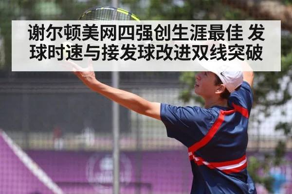 谢尔顿美网四强创生涯最佳 发球时速与接发球改进双线突破