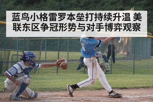 蓝鸟小格雷罗本垒打持续升温 美联东区争冠形势与对手博弈观察
